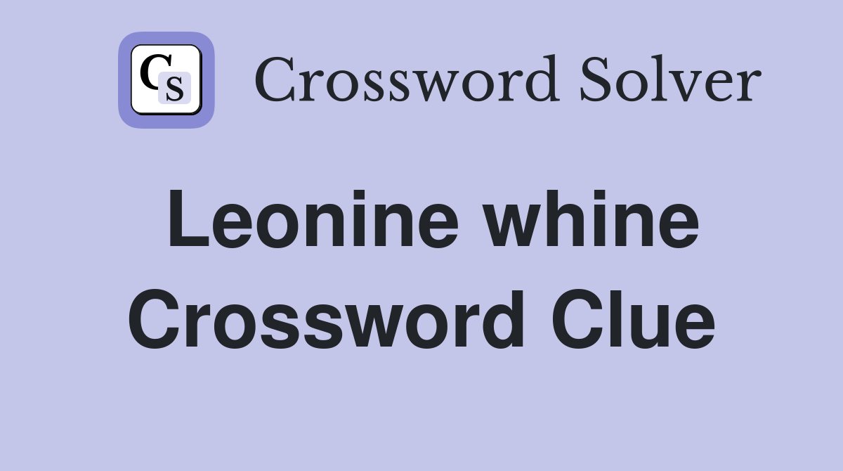 Leonine whine Crossword Clue