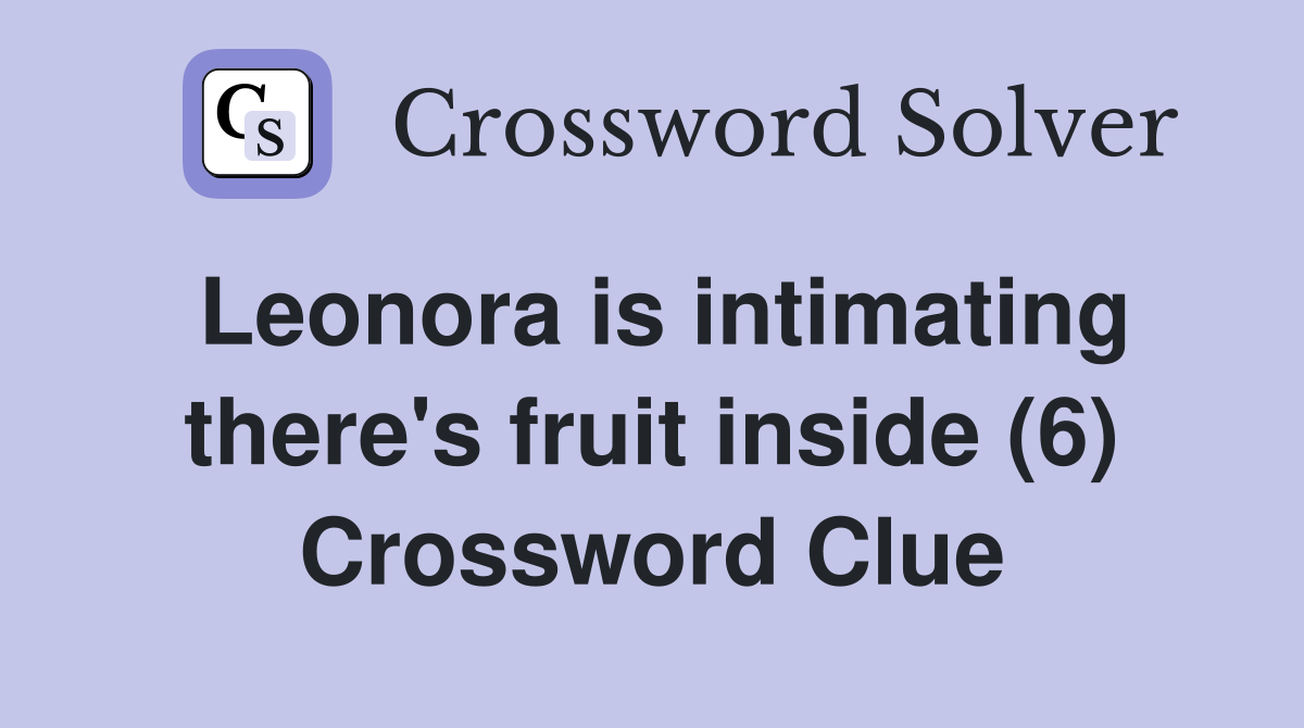Leonora is intimating there's fruit inside (6) Crossword Clue