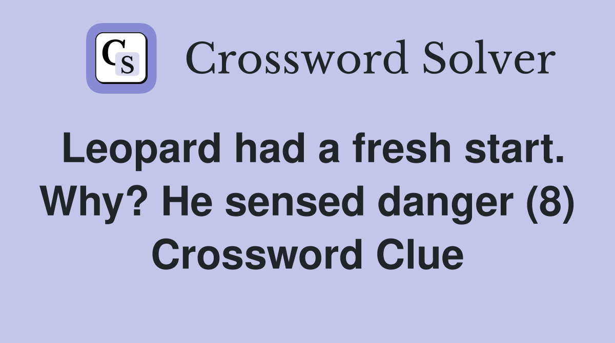 Leopard had a fresh start. Why? He sensed danger (8) Crossword Clue