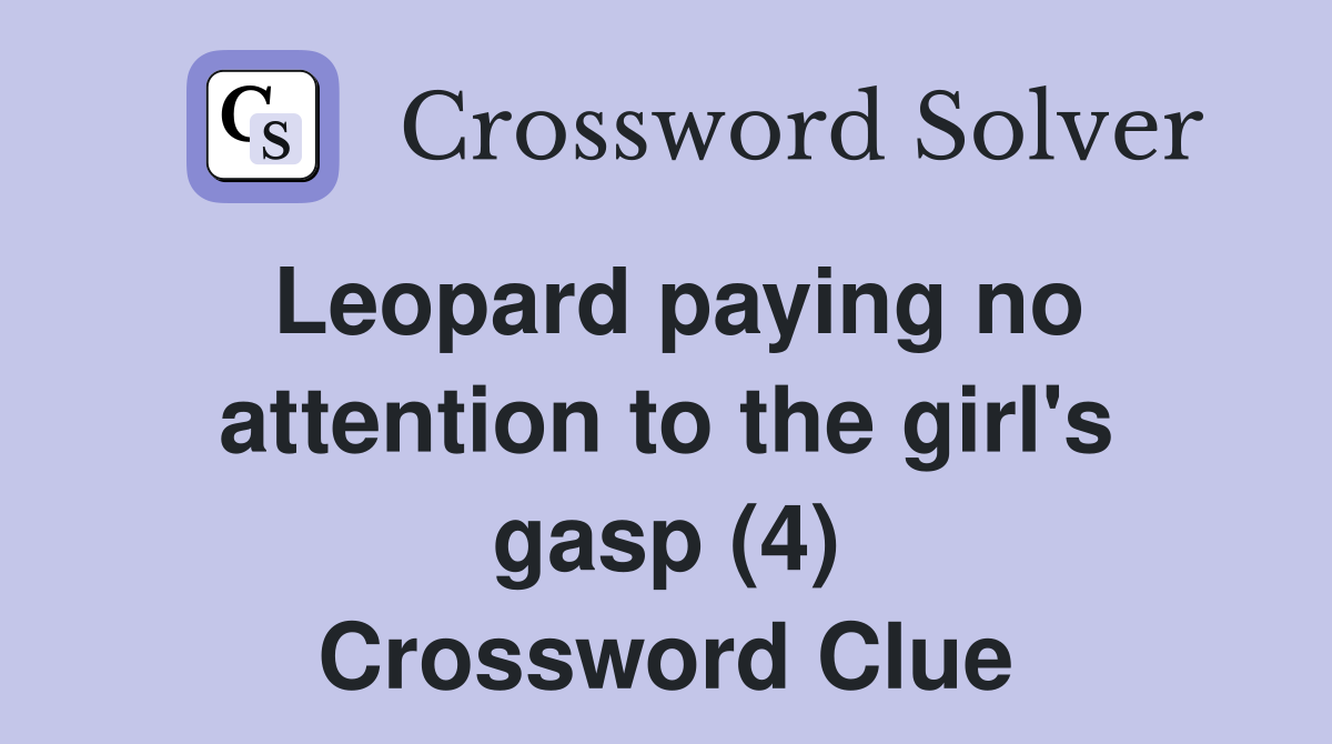 Leopard paying no attention to the girl #39 s gasp (4) Crossword Clue