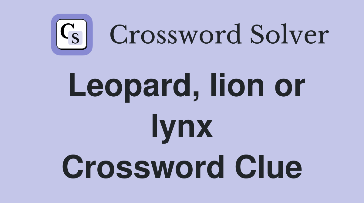 Leopard, lion or lynx Crossword Clue