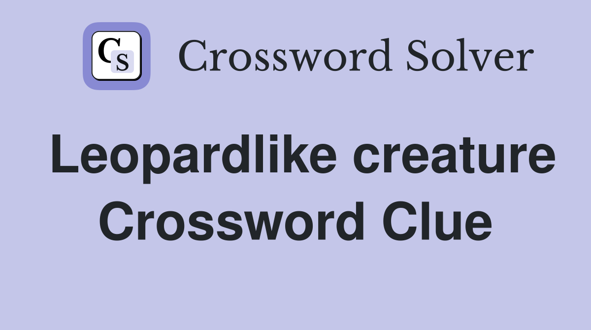 Leopardlike creature Crossword Clue