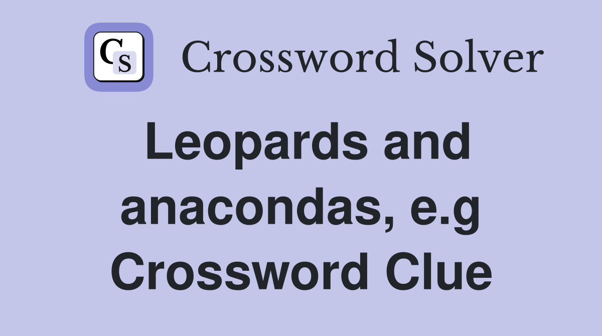 Leopards and anacondas, e.g Crossword Clue