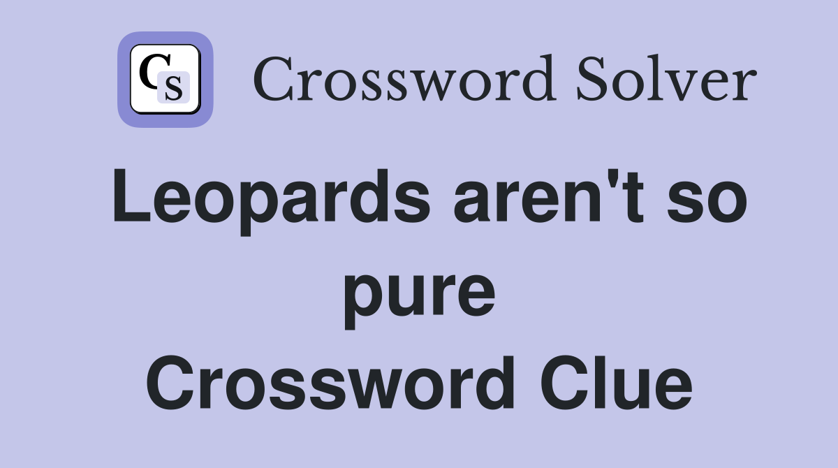 Leopards aren't so pure Crossword Clue