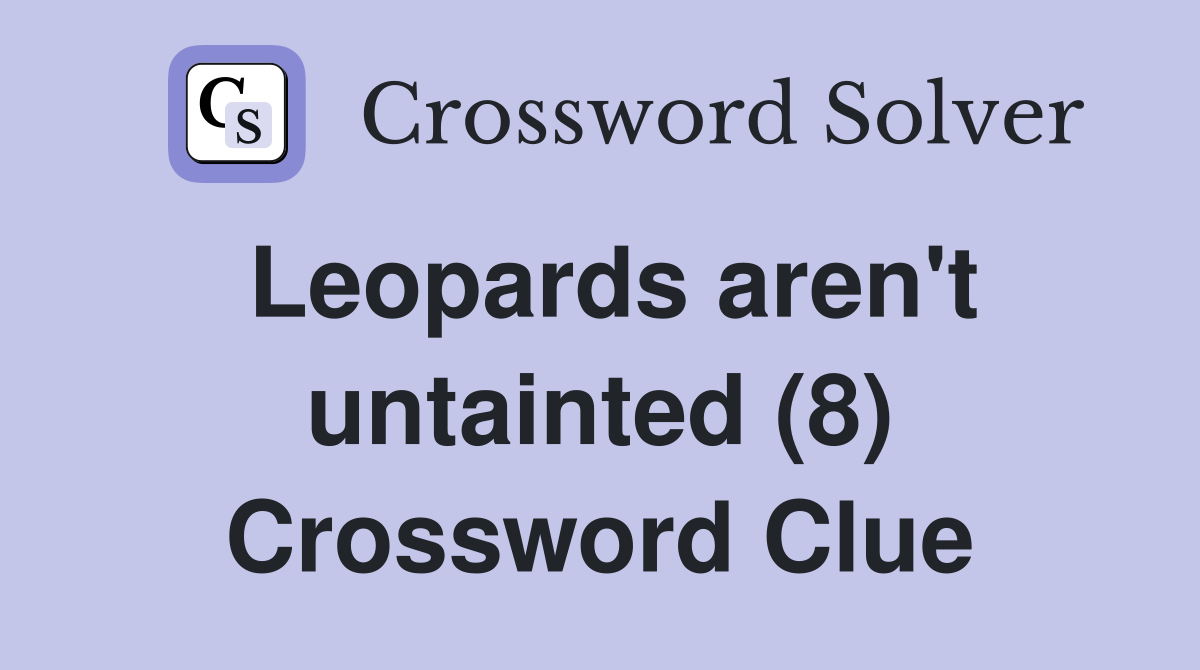 Leopards aren't untainted (8) Crossword Clue