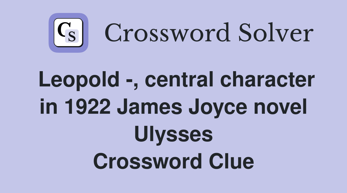 Leopold -, central character in 1922 James Joyce novel Ulysses Crossword Clue