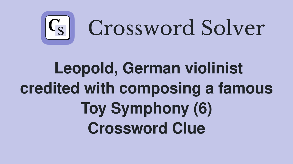 Leopold, German violinist credited with composing a famous Toy Symphony (6) Crossword Clue