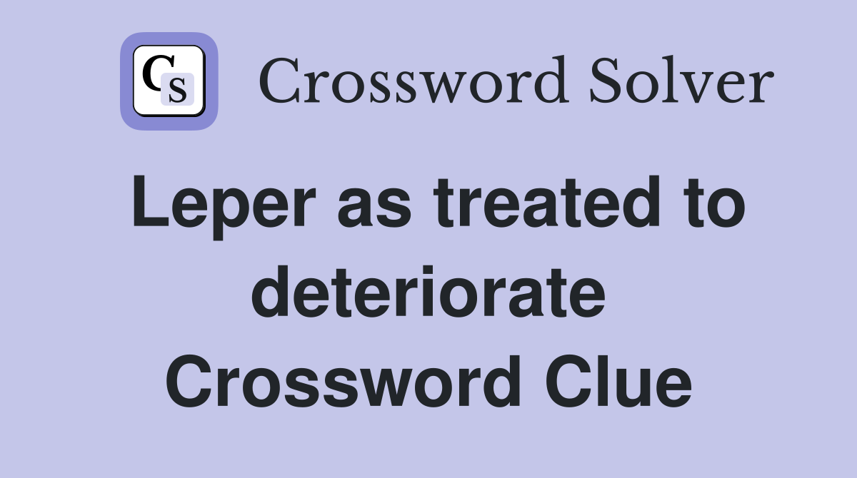Leper as treated to deteriorate Crossword Clue