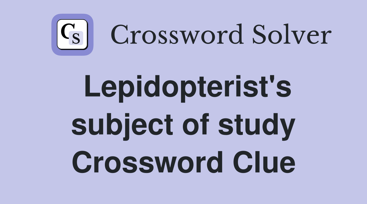 Lepidopterist's subject of study Crossword Clue