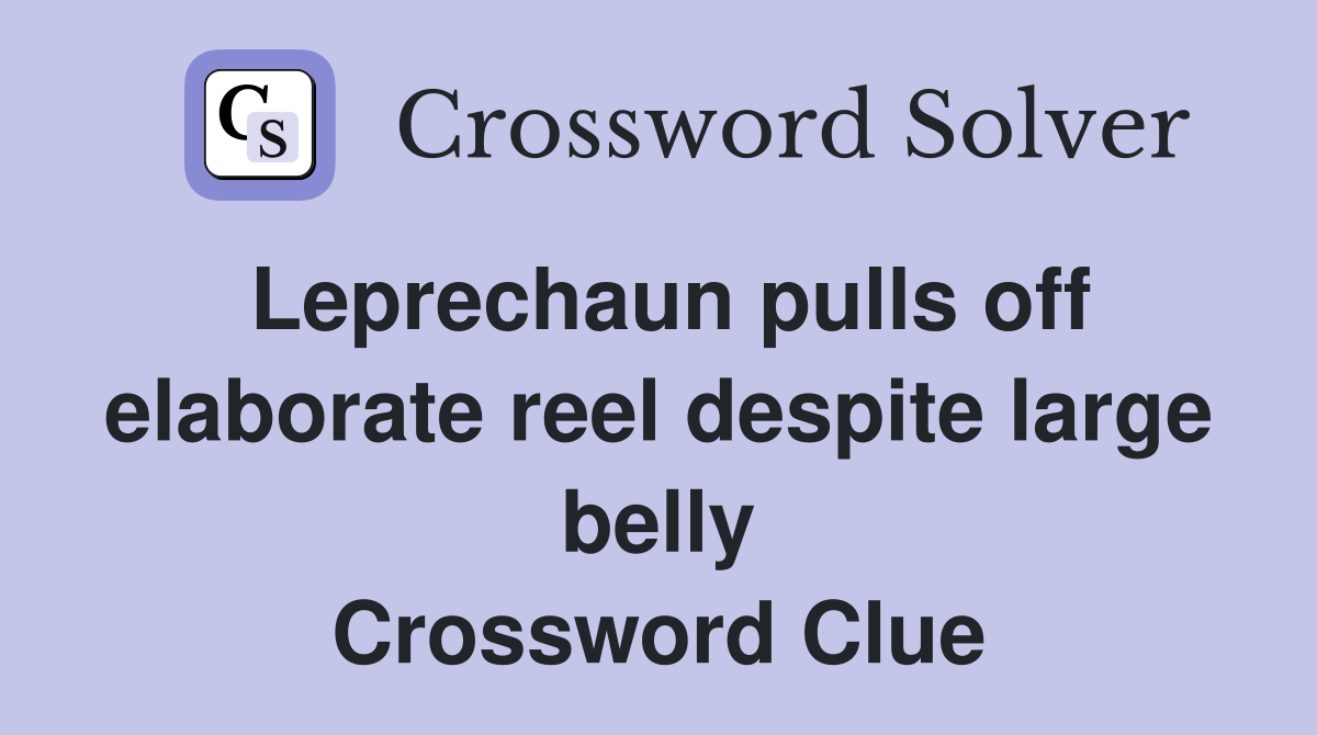 Leprechaun pulls off elaborate reel despite large belly Crossword Clue