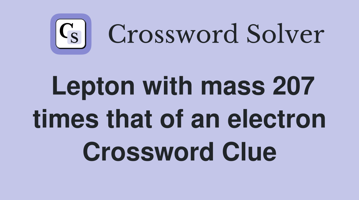 Lepton with mass 207 times that of an electron Crossword Clue