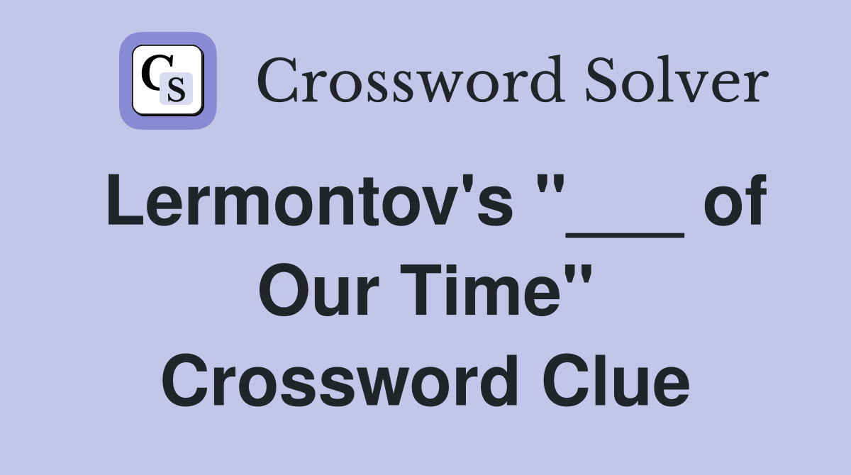 Lermontov's "___ of Our Time" Crossword Clue