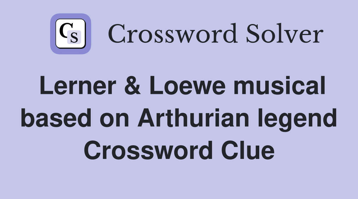 Lerner & Loewe musical based on Arthurian legend Crossword Clue