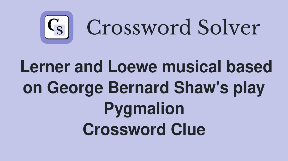 Lerner and Loewe musical based on George Bernard Shaw's play Pygmalion Crossword Clue