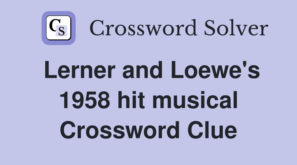 Lerner and Loewe's 1958 hit musical Crossword Clue