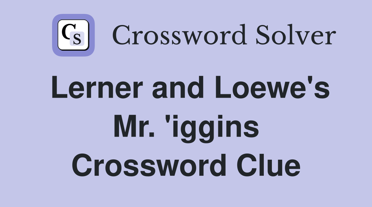 Lerner and Loewe's Mr. 'iggins Crossword Clue