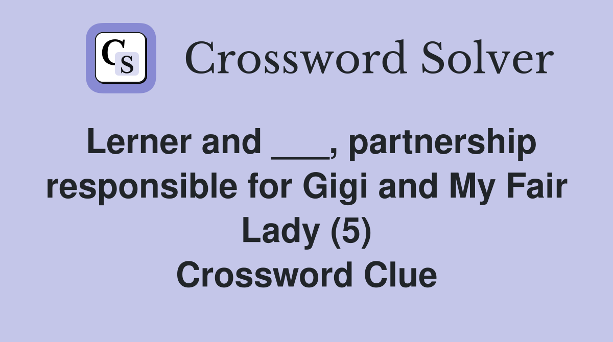 Lerner and ___, partnership responsible for Gigi and My Fair Lady (5) Crossword Clue