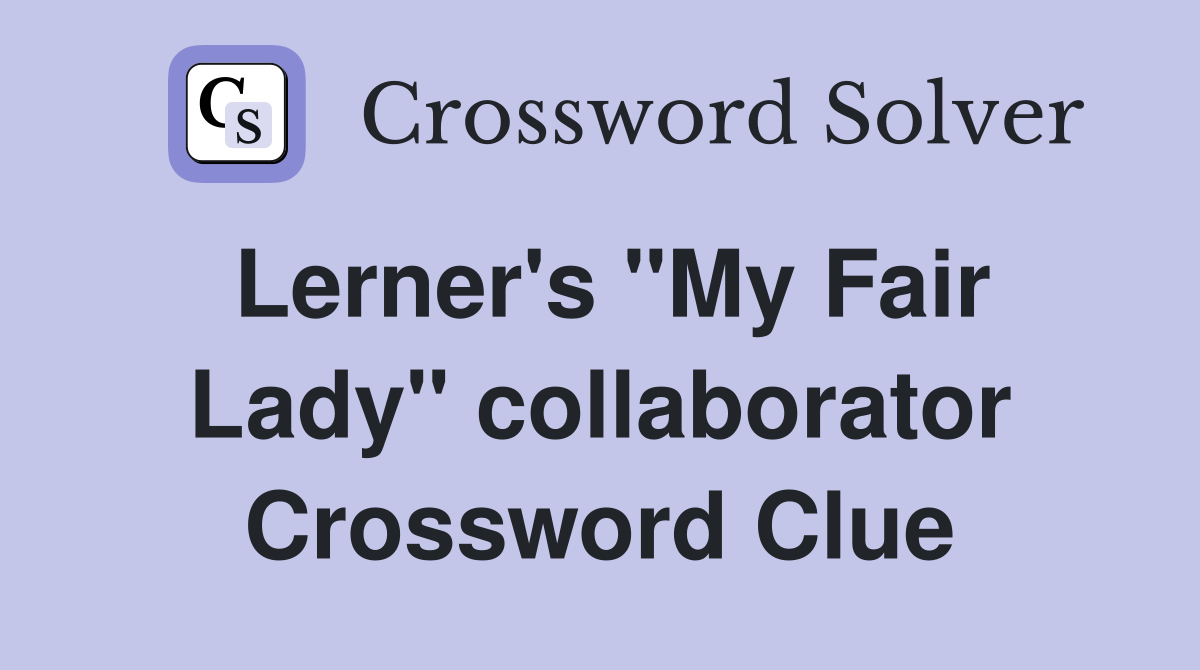 Lerner's "My Fair Lady" collaborator Crossword Clue