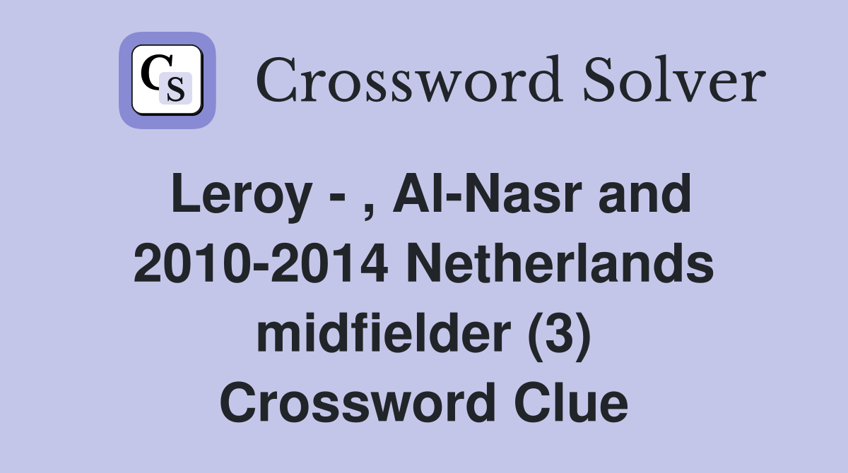 Leroy - , Al-Nasr and 2010-2014 Netherlands midfielder (3) Crossword Clue