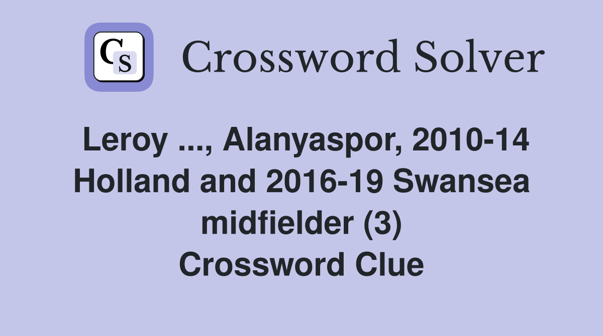 Leroy ..., Alanyaspor, 2010-14 Holland and 2016-19 Swansea midfielder (3) Crossword Clue