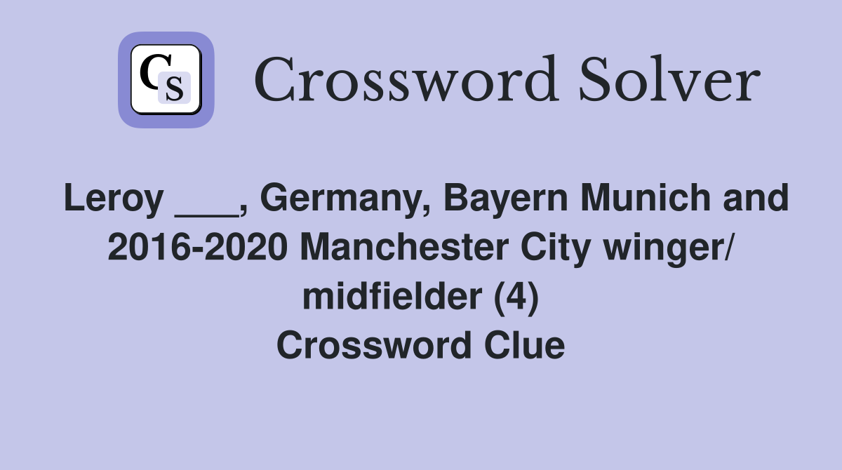 Leroy ___, Germany, Bayern Munich and 2016-2020 Manchester City winger/ midfielder (4) Crossword Clue