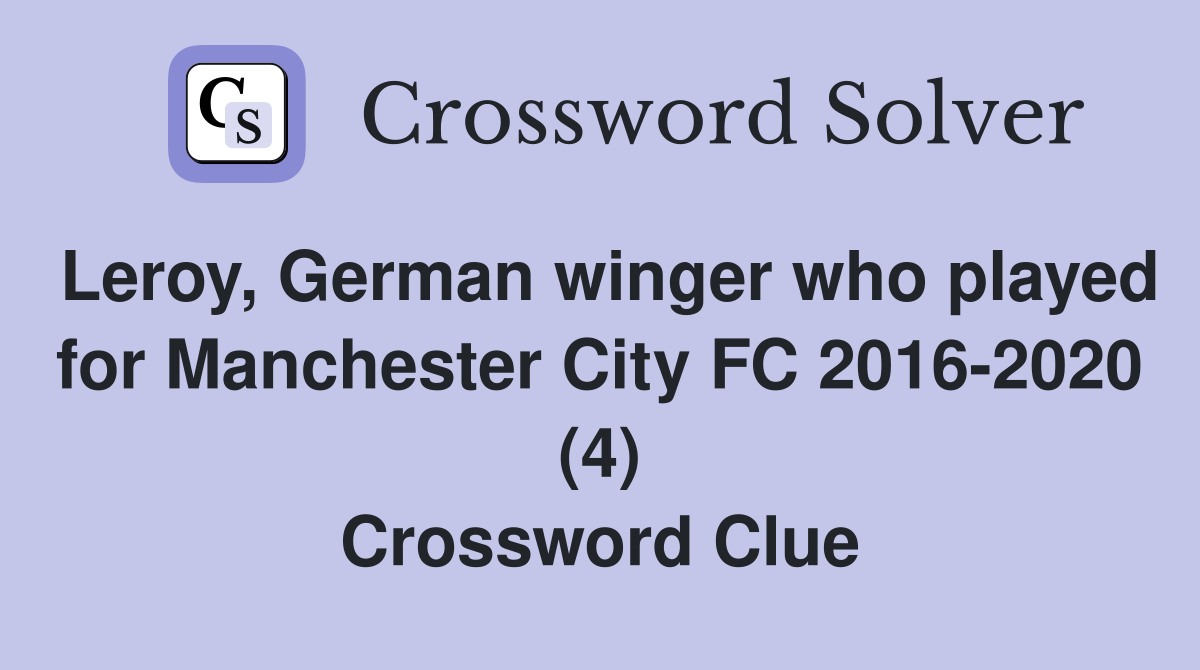 Leroy, German winger who played for Manchester City FC 2016-2020 (4) Crossword Clue