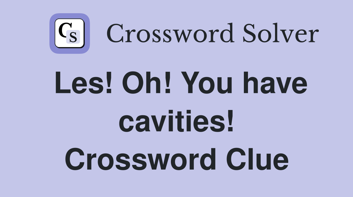 Les! Oh! You have cavities! Crossword Clue