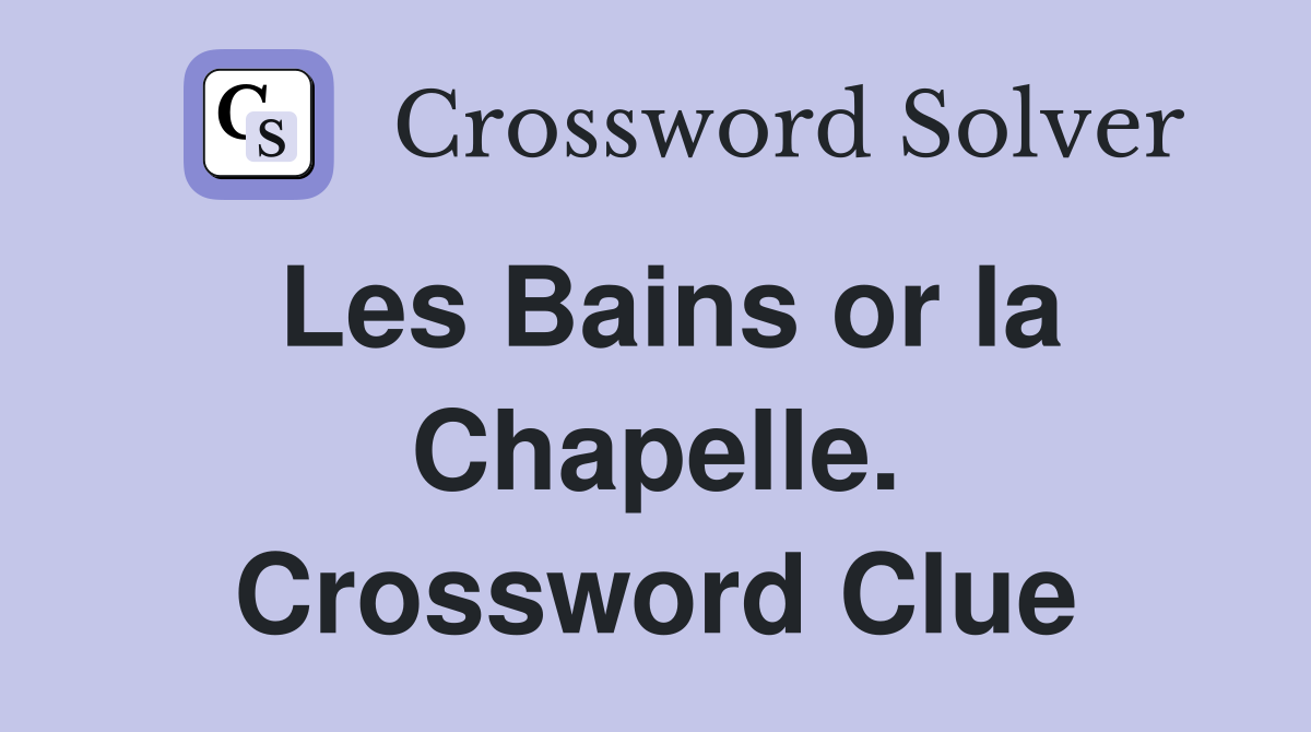 Les Bains or la Chapelle. Crossword Clue