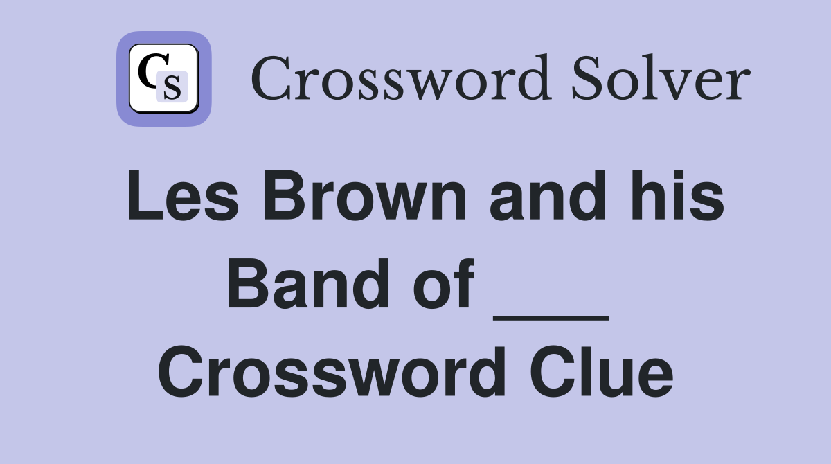 Les Brown and his Band of ___ Crossword Clue