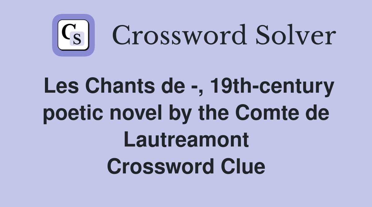 Les Chants de -, 19th-century poetic novel by the Comte de Lautreamont Crossword Clue