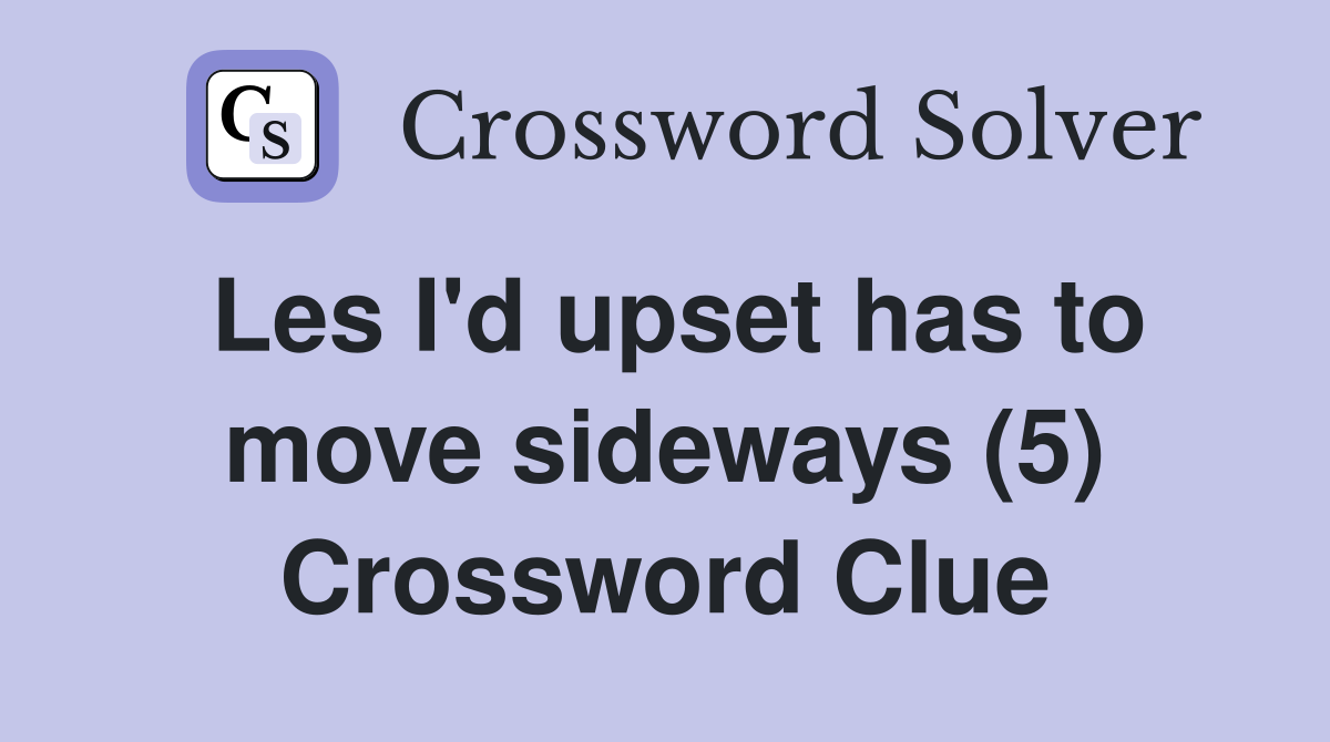 Les I'd upset has to move sideways (5) Crossword Clue