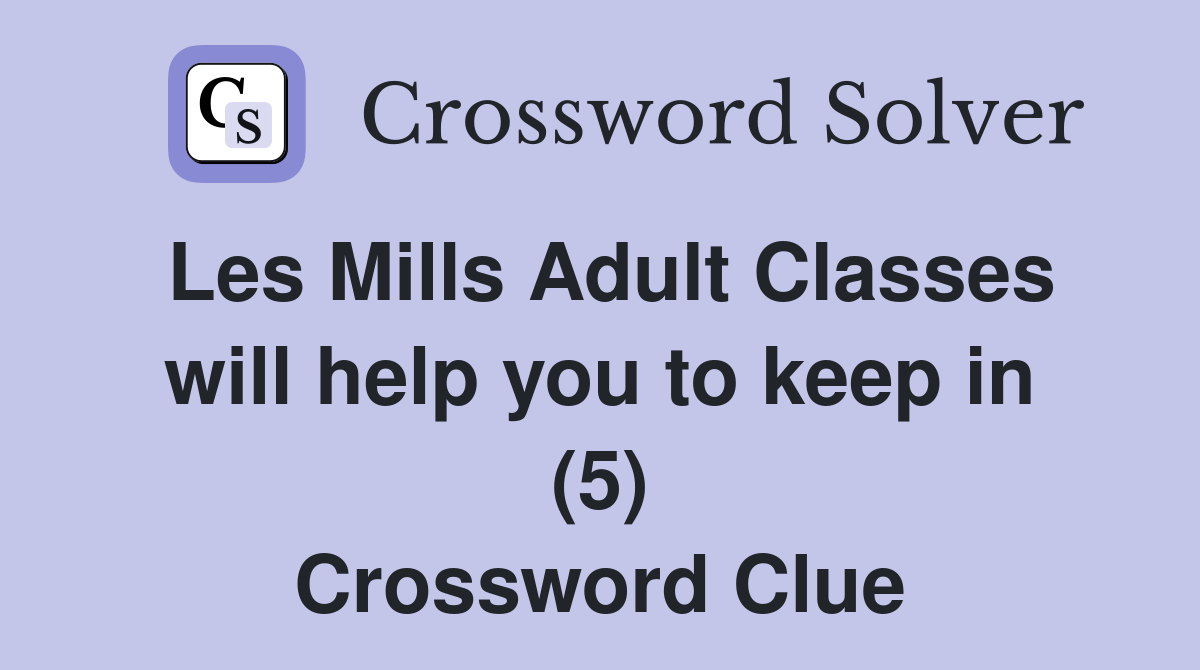 Les Mills Adult Classes will help you to keep in (5) Crossword Clue