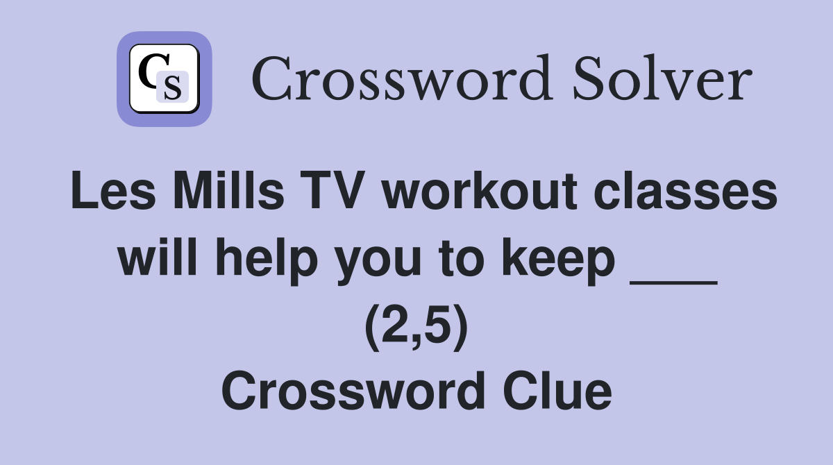 Les Mills TV workout classes will help you to keep ___ (2,5) Crossword Clue