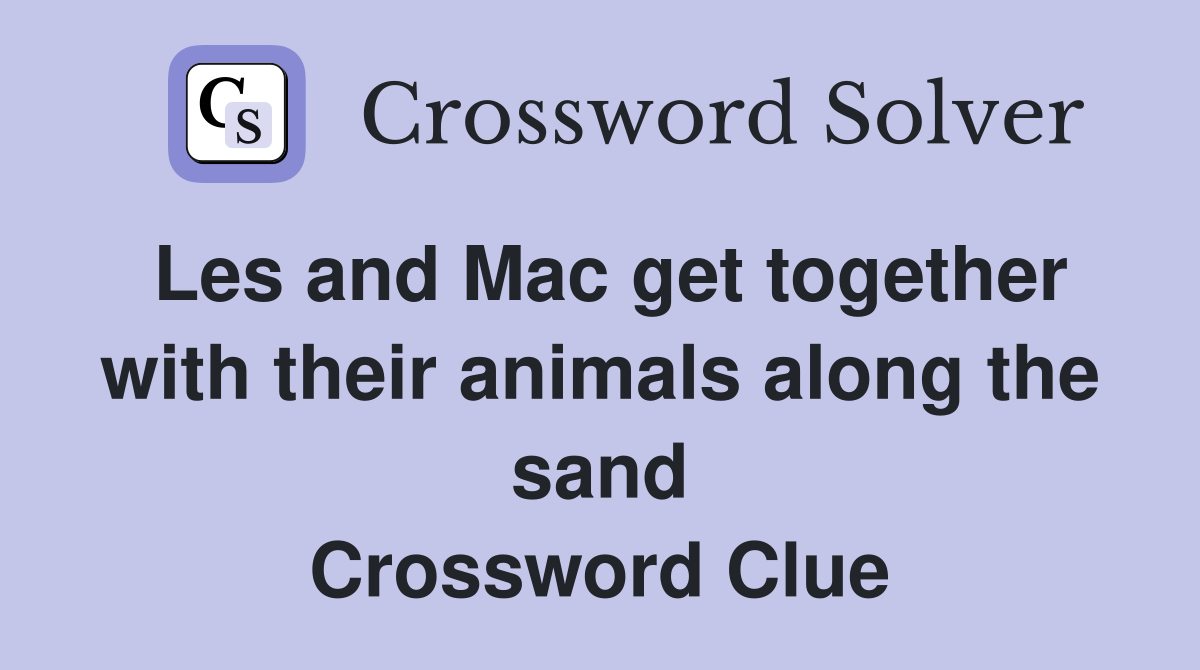 Les and Mac get together with their animals along the sand Crossword Clue