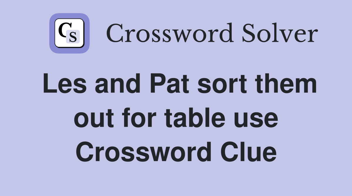 Les and Pat sort them out for table use Crossword Clue