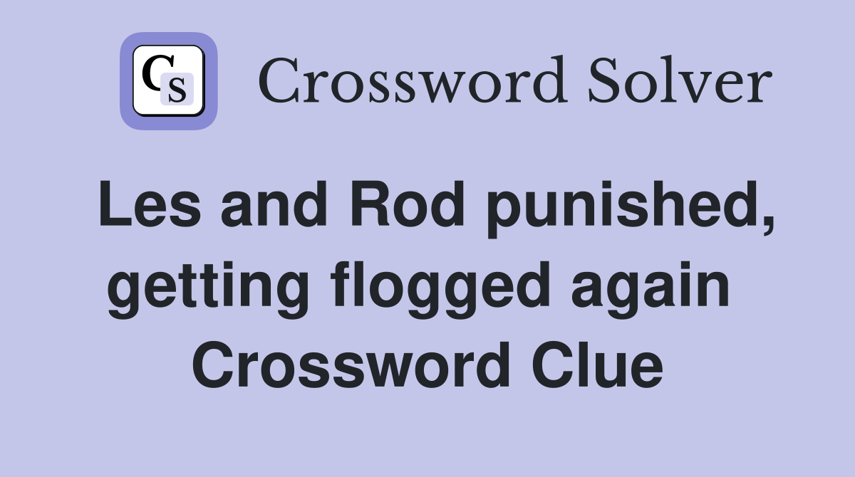 Les and Rod punished, getting flogged again  Crossword Clue