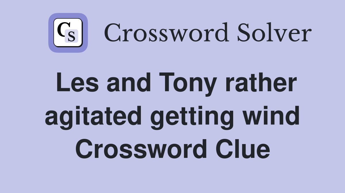 Les and Tony rather agitated getting wind Crossword Clue