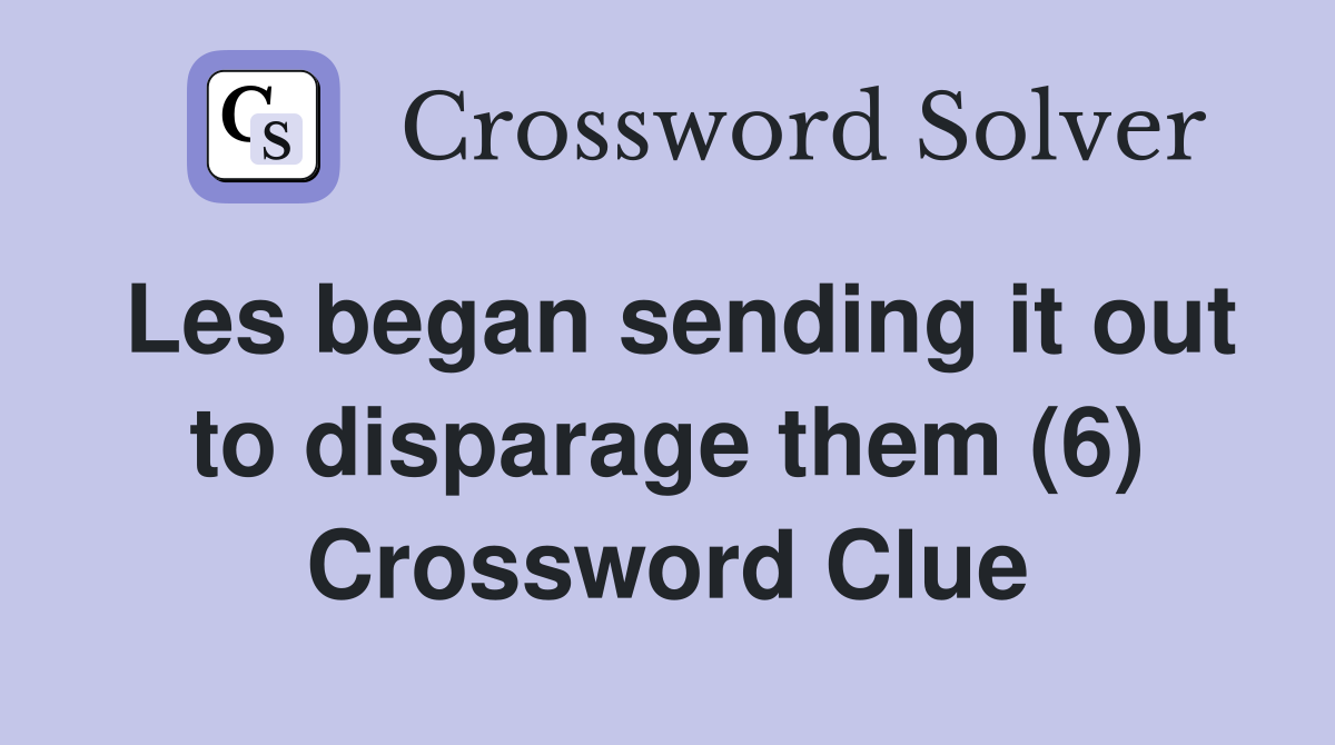 Les began sending it out to disparage them (6) Crossword Clue