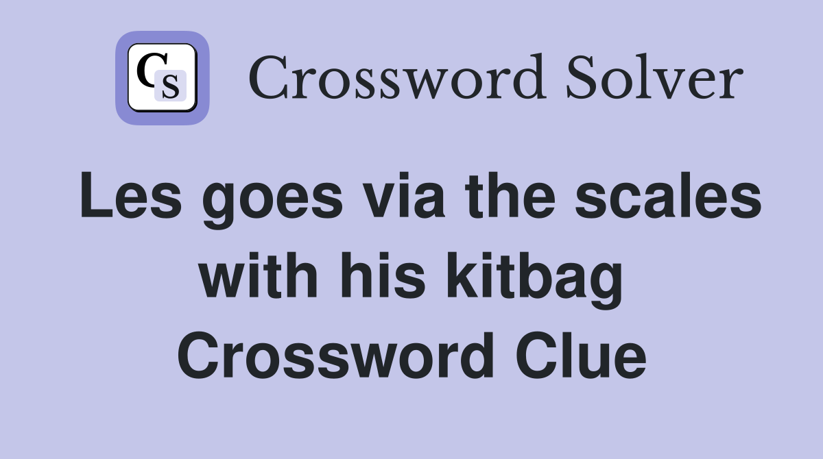 Les goes via the scales with his kitbag Crossword Clue