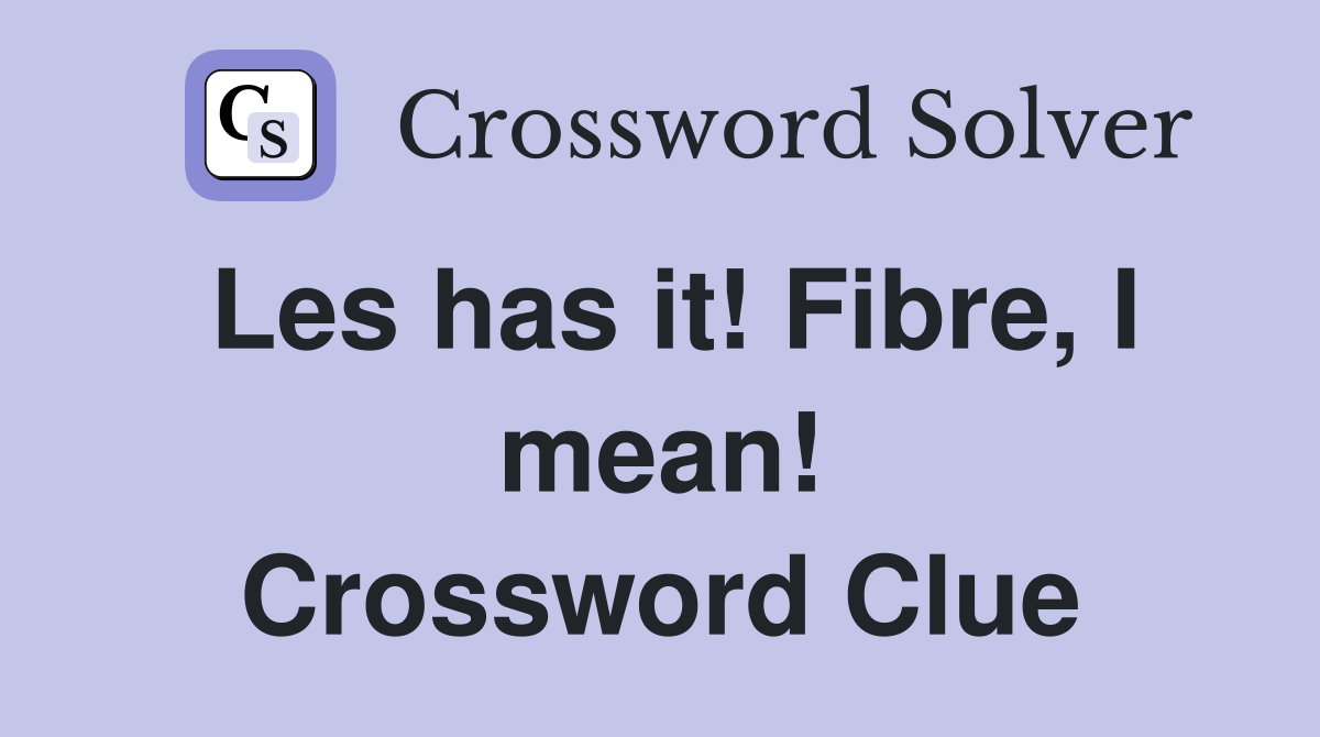 Les has it! Fibre, I mean! Crossword Clue