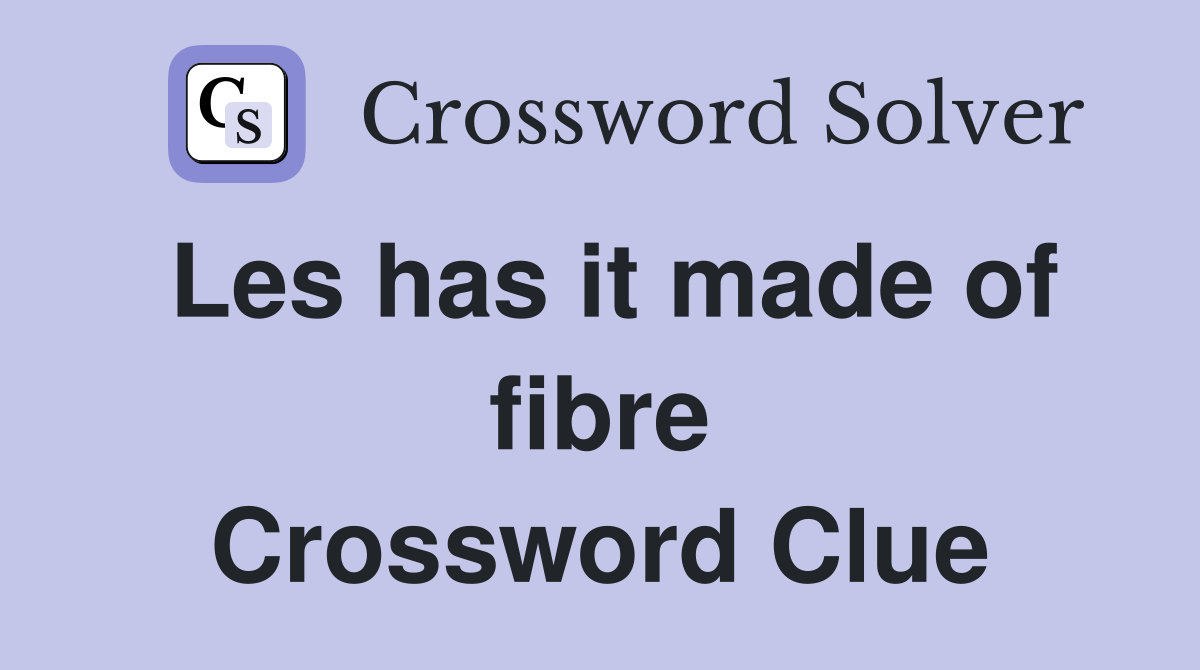 Les has it made of fibre Crossword Clue