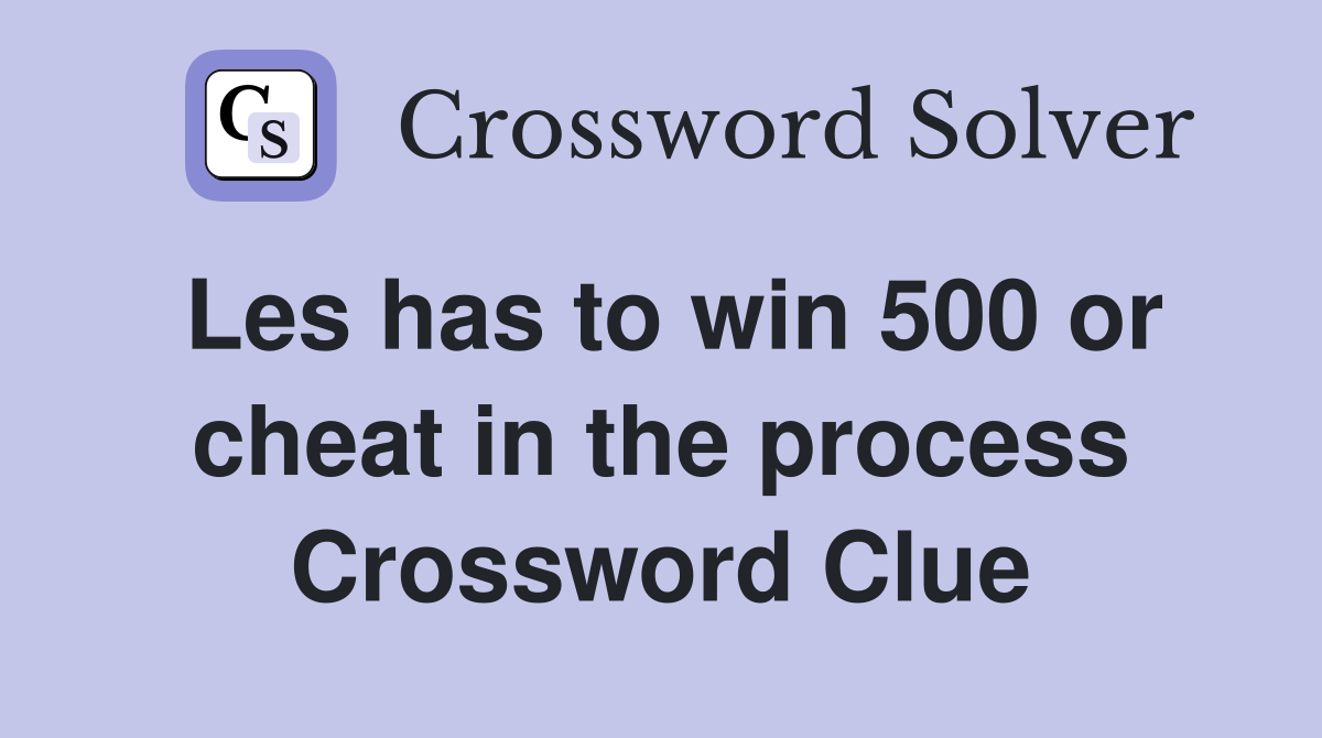 Les has to win 500 or cheat in the process Crossword Clue