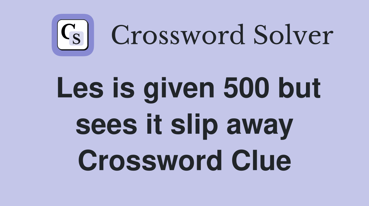Les is given 500 but sees it slip away Crossword Clue