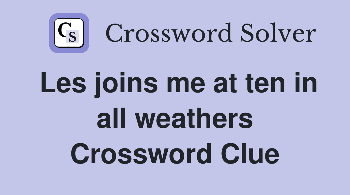Les joins me at ten in all weathers Crossword Clue