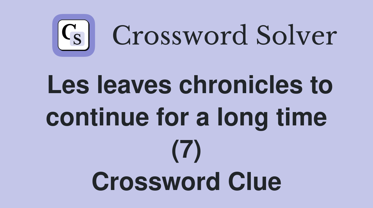 Les leaves chronicles to continue for a long time (7) Crossword Clue