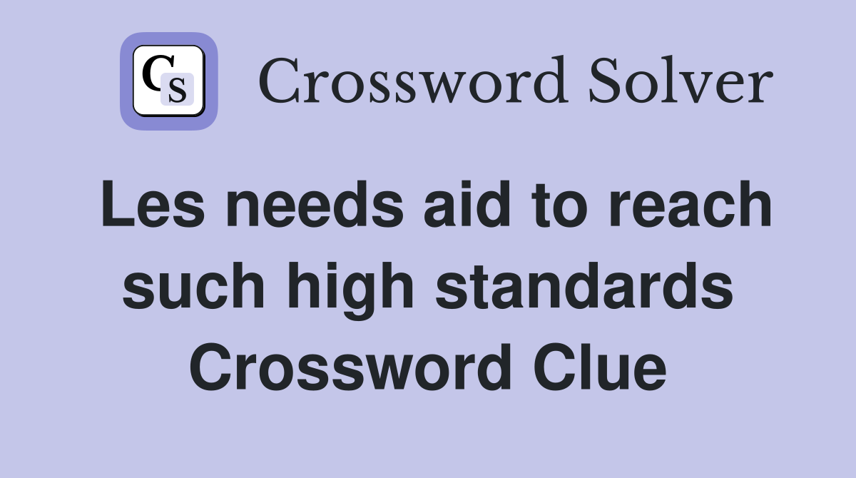 Les needs aid to reach such high standards Crossword Clue