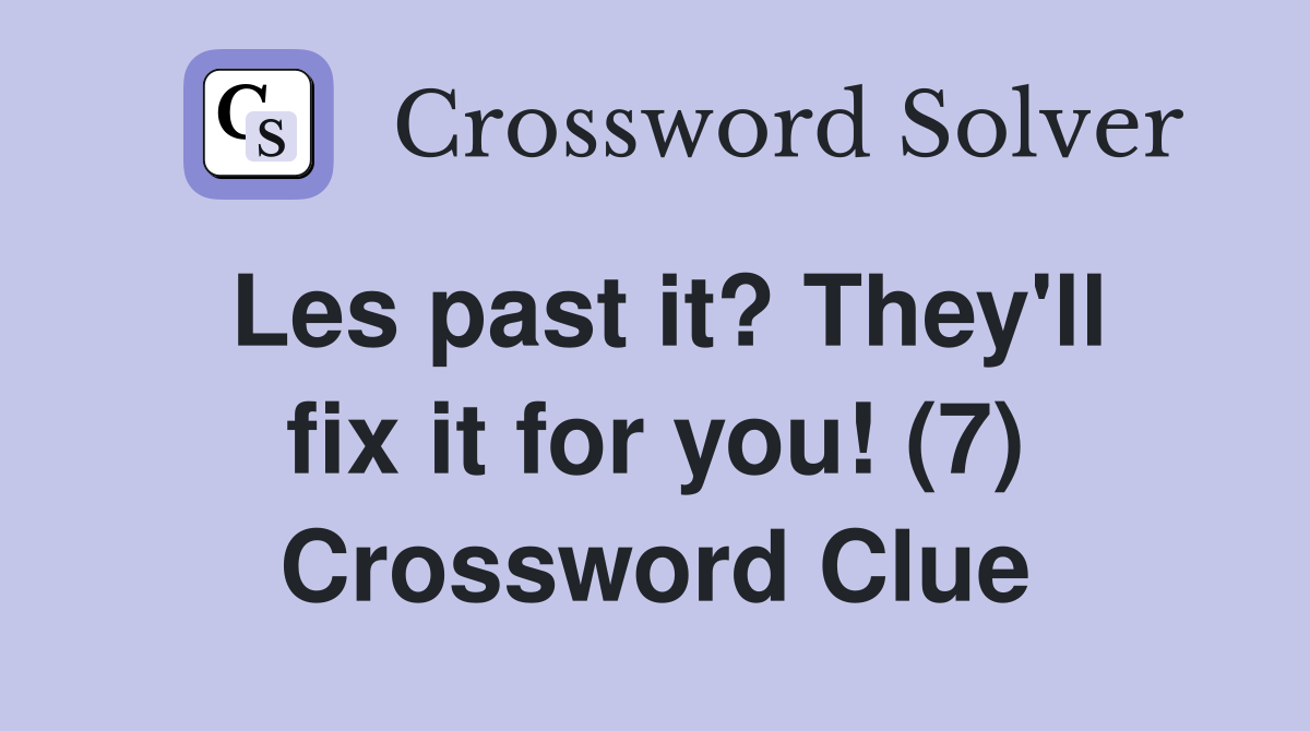 Les past it? They'll fix it for you! (7) Crossword Clue