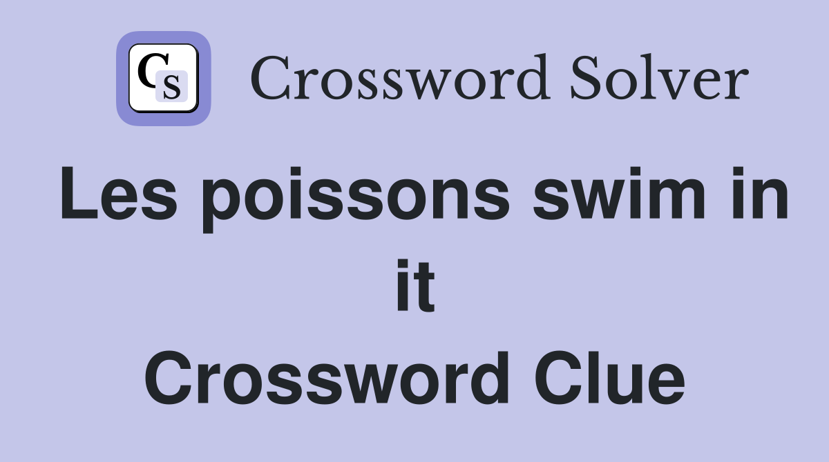 Les poissons swim in it Crossword Clue