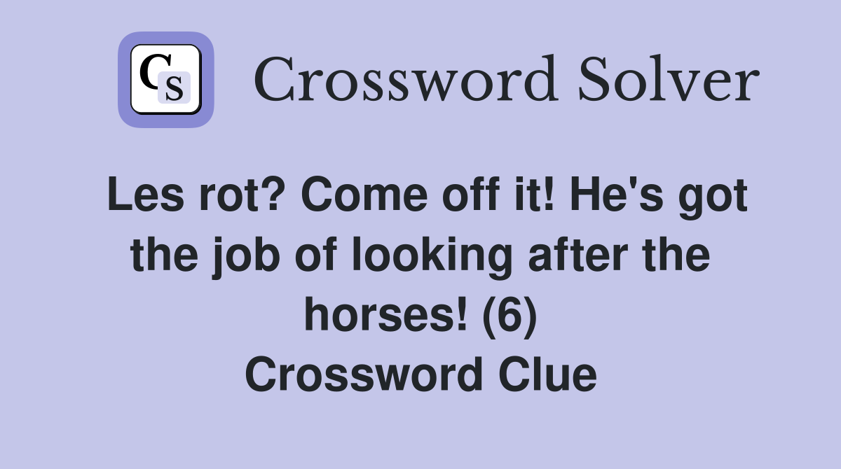 Les rot? Come off it! He's got the job of looking after the horses! (6) Crossword Clue