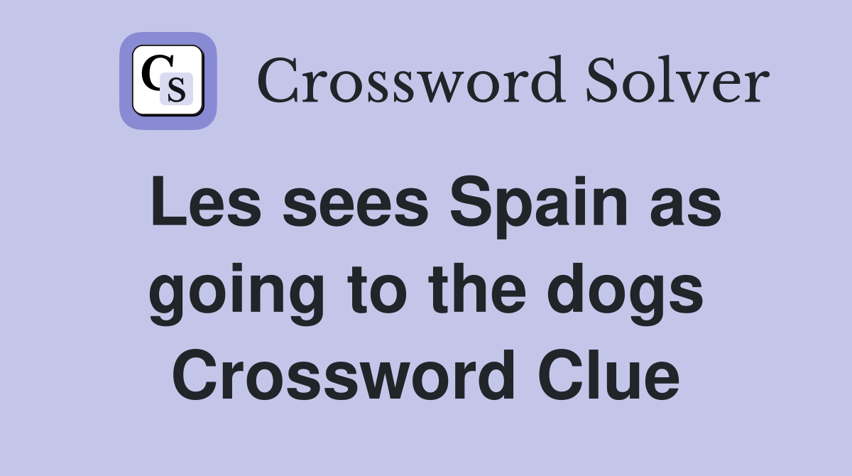 Les sees Spain as going to the dogs Crossword Clue